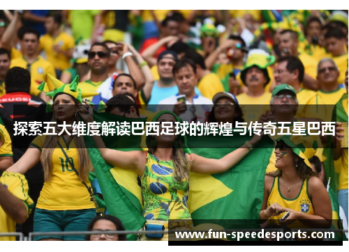 探索五大维度解读巴西足球的辉煌与传奇五星巴西