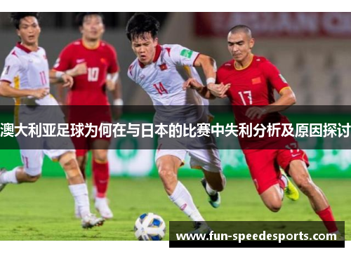 澳大利亚足球为何在与日本的比赛中失利分析及原因探讨