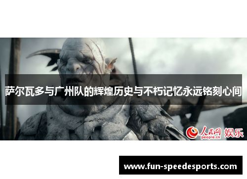 萨尔瓦多与广州队的辉煌历史与不朽记忆永远铭刻心间