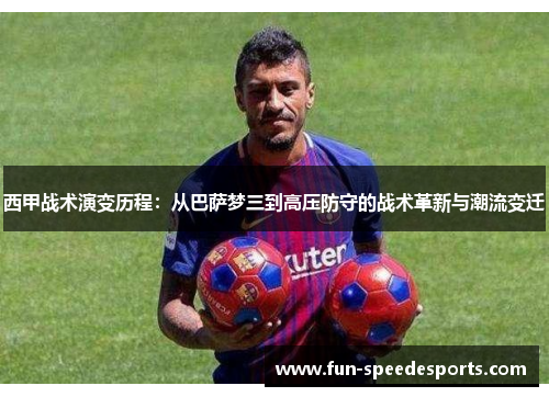 西甲战术演变历程：从巴萨梦三到高压防守的战术革新与潮流变迁
