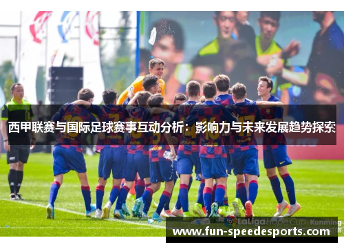西甲联赛与国际足球赛事互动分析：影响力与未来发展趋势探索