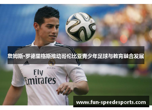 詹姆斯·罗德里格斯推动哥伦比亚青少年足球与教育融合发展