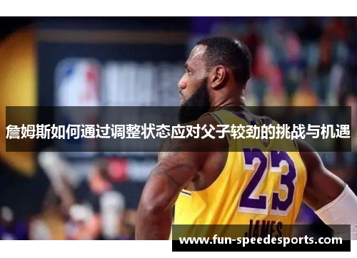 詹姆斯如何通过调整状态应对父子较劲的挑战与机遇