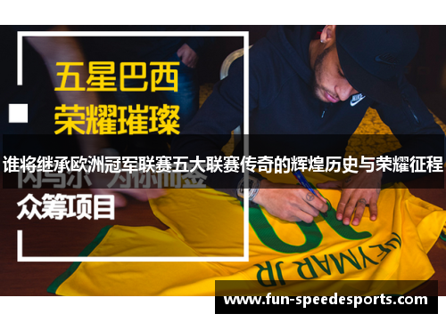 谁将继承欧洲冠军联赛五大联赛传奇的辉煌历史与荣耀征程