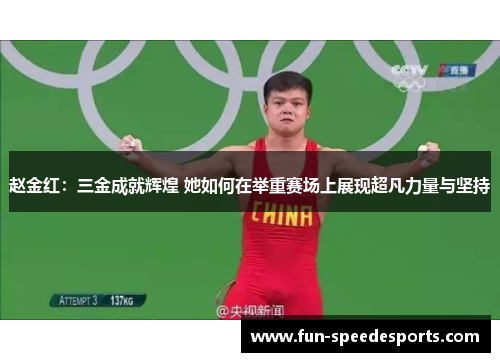 赵金红:三金成就辉煌 她如何在举重赛场上展现超凡力量与坚持 赵金红:三金成就辉煌 她如何在举重赛场上展现超凡力量与坚持