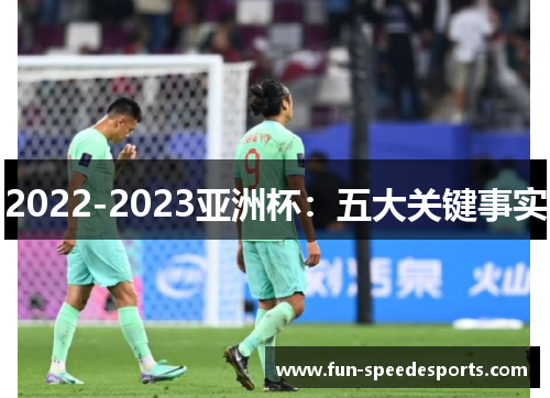 2022-2023亚洲杯:五大关键事实 2022-2023亚洲杯:五大关键事实