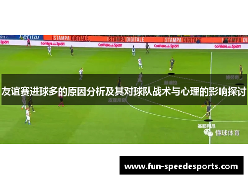 友谊赛进球多的原因分析及其对球队战术与心理的影响探讨 友谊赛进球多的原因分析及其对球队战术与心理的影响探讨