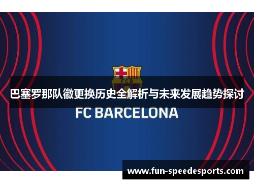 巴塞罗那队徽更换历史全解析与未来发展趋势探讨 巴塞罗那队徽更换历史全解析与未来发展趋势探讨