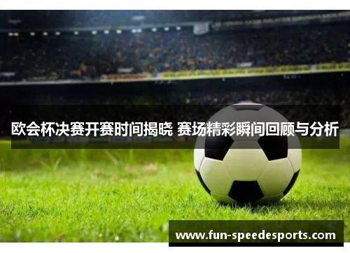 欧会杯决赛开赛时间揭晓 赛场精彩瞬间回顾与分析 欧会杯决赛开赛时间揭晓 赛场精彩瞬间回顾与分析