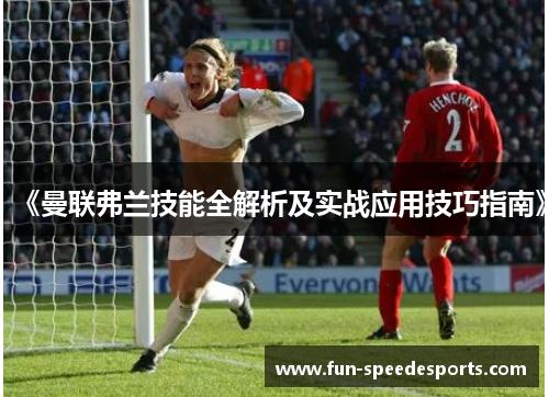 《曼联弗兰技能全解析及实战应用技巧指南》 《曼联弗兰技能全解析及实战应用技巧指南》
