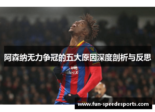 阿森纳无力争冠的五大原因深度剖析与反思