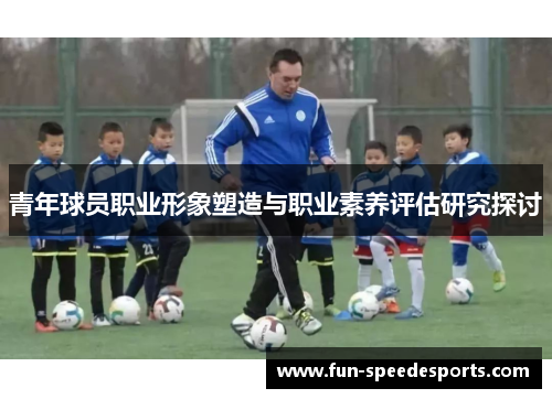 青年球员职业形象塑造与职业素养评估研究探讨 青年球员职业形象塑造与职业素养评估研究探讨