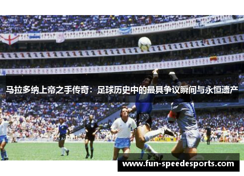 马拉多纳上帝之手传奇：足球历史中的最具争议瞬间与永恒遗产