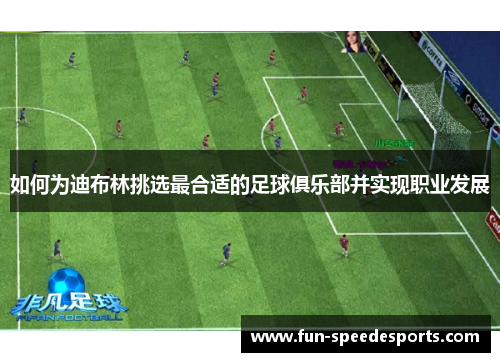 如何为迪布林挑选最合适的足球俱乐部并实现职业发展