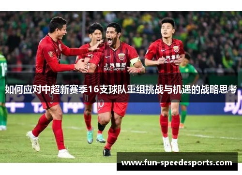 如何应对中超新赛季16支球队重组挑战与机遇的战略思考